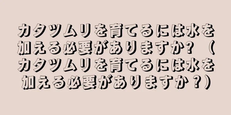 カタツムリを育てるには水を加える必要がありますか? （カタツムリを育てるには水を加える必要がありますか？）