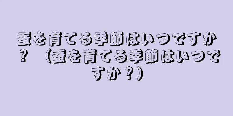 蚕を育てる季節はいつですか？ （蚕を育てる季節はいつですか？）