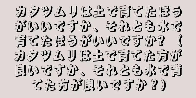 カタツムリは土で育てたほうがいいですか、それとも水で育てたほうがいいですか? （カタツムリは土で育てた方が良いですか、それとも水で育てた方が良いですか？）