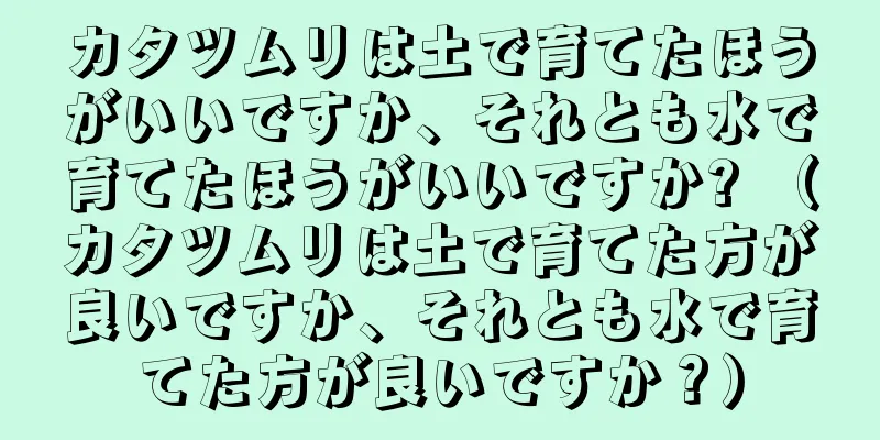 カタツムリは土で育てたほうがいいですか、それとも水で育てたほうがいいですか? （カタツムリは土で育てた方が良いですか、それとも水で育てた方が良いですか？）