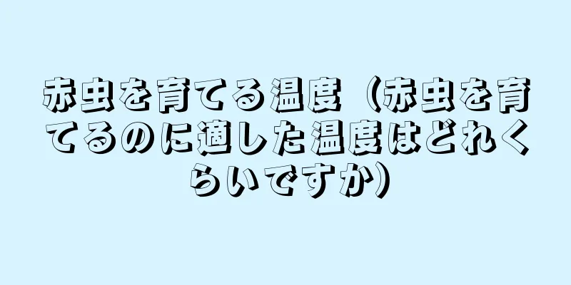 赤虫を育てる温度（赤虫を育てるのに適した温度はどれくらいですか）