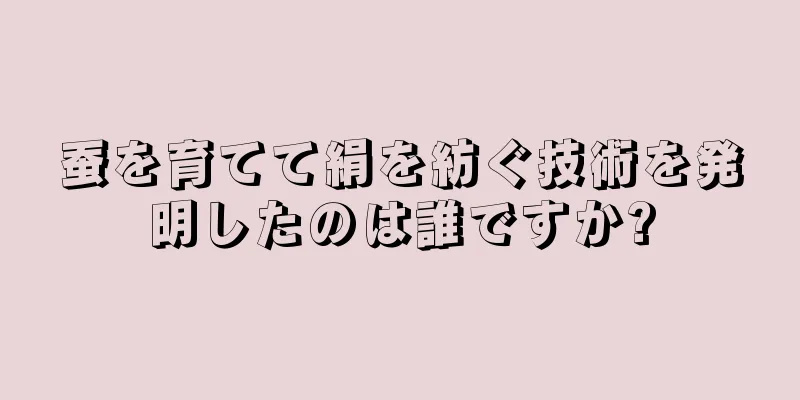 蚕を育てて絹を紡ぐ技術を発明したのは誰ですか?