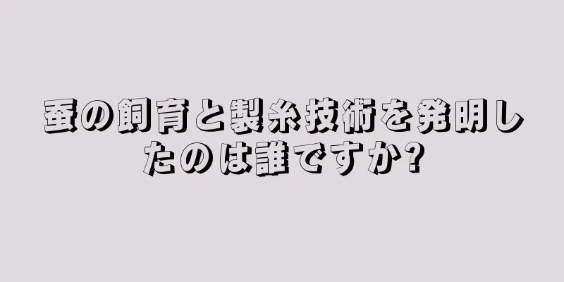 蚕の飼育と製糸技術を発明したのは誰ですか?