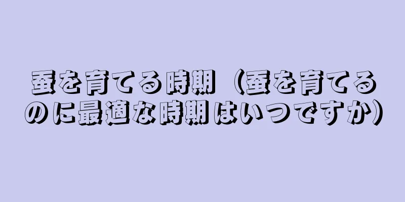 蚕を育てる時期（蚕を育てるのに最適な時期はいつですか）