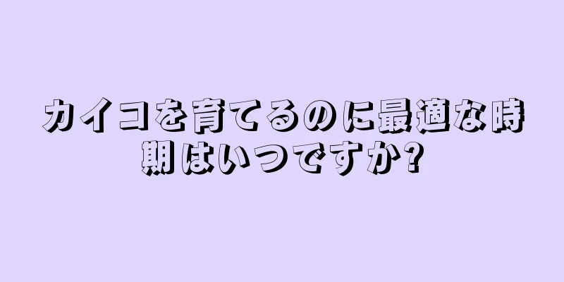 カイコを育てるのに最適な時期はいつですか?