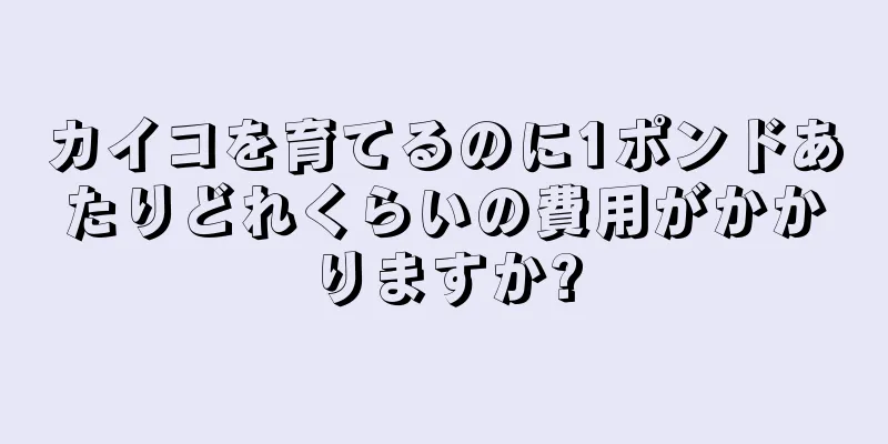 カイコを育てるのに1ポンドあたりどれくらいの費用がかかりますか?