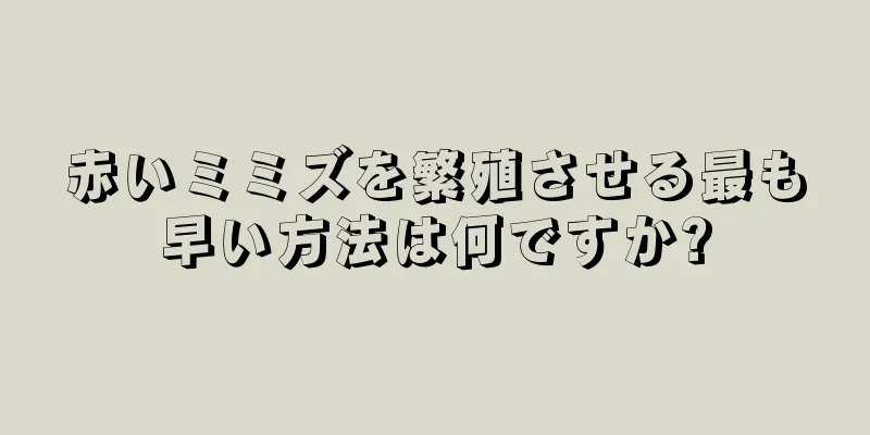 赤いミミズを繁殖させる最も早い方法は何ですか?