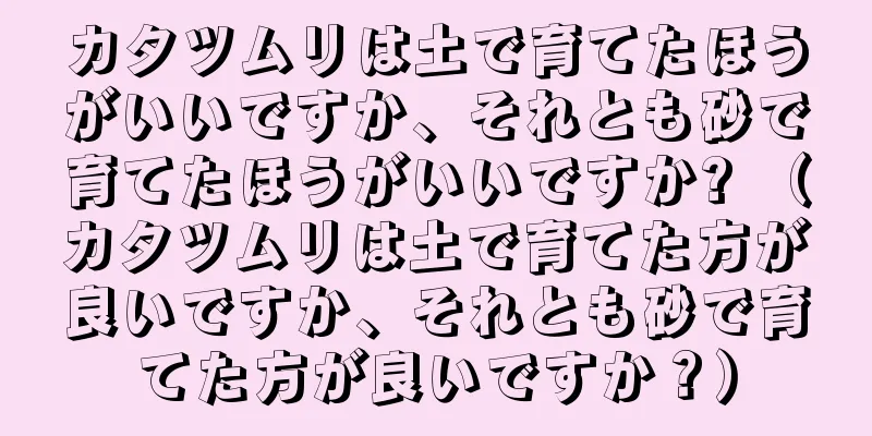 カタツムリは土で育てたほうがいいですか、それとも砂で育てたほうがいいですか? （カタツムリは土で育てた方が良いですか、それとも砂で育てた方が良いですか？）