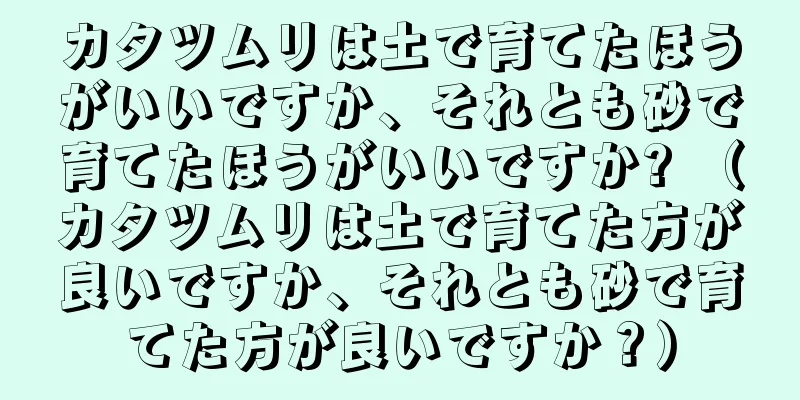 カタツムリは土で育てたほうがいいですか、それとも砂で育てたほうがいいですか? （カタツムリは土で育てた方が良いですか、それとも砂で育てた方が良いですか？）
