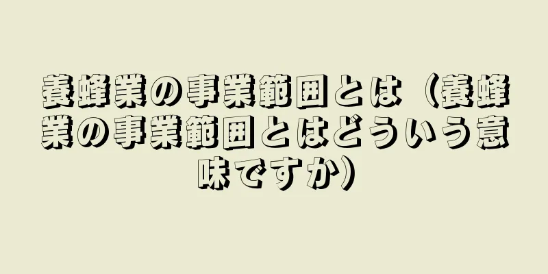 養蜂業の事業範囲とは（養蜂業の事業範囲とはどういう意味ですか）