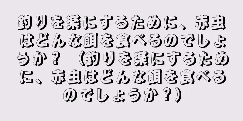 釣りを楽にするために、赤虫はどんな餌を食べるのでしょうか？ （釣りを楽にするために、赤虫はどんな餌を食べるのでしょうか？）