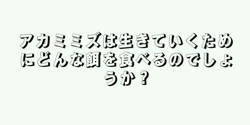 アカミミズは生きていくためにどんな餌を食べるのでしょうか？
