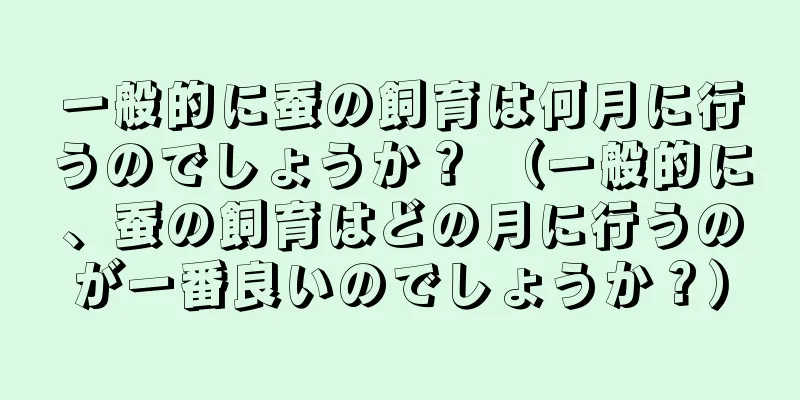 一般的に蚕の飼育は何月に行うのでしょうか？ （一般的に、蚕の飼育はどの月に行うのが一番良いのでしょうか？）