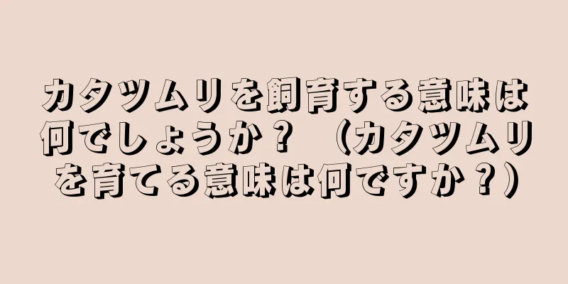 カタツムリを飼育する意味は何でしょうか？ （カタツムリを育てる意味は何ですか？）