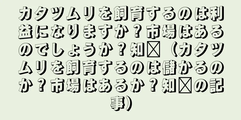 カタツムリを飼育するのは利益になりますか？市場はあるのでしょうか？知书（カタツムリを飼育するのは儲かるのか？市場はあるか？知书の記事）