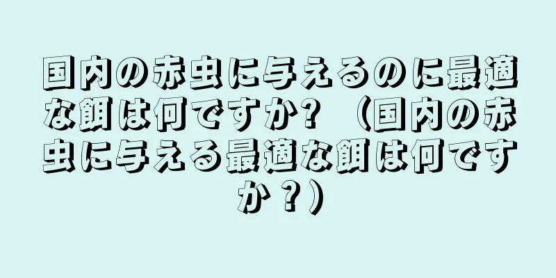国内の赤虫に与えるのに最適な餌は何ですか? （国内の赤虫に与える最適な餌は何ですか？）