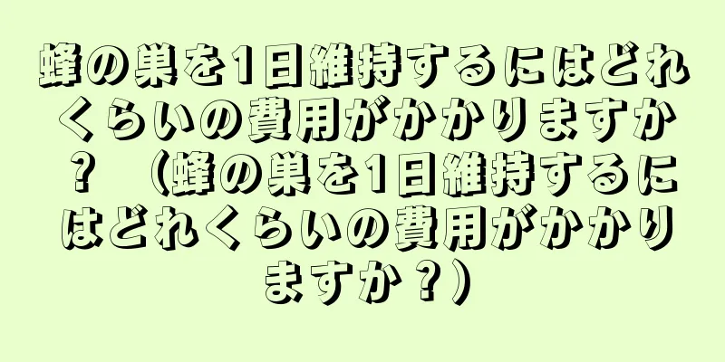 蜂の巣を1日維持するにはどれくらいの費用がかかりますか？ （蜂の巣を1日維持するにはどれくらいの費用がかかりますか？）
