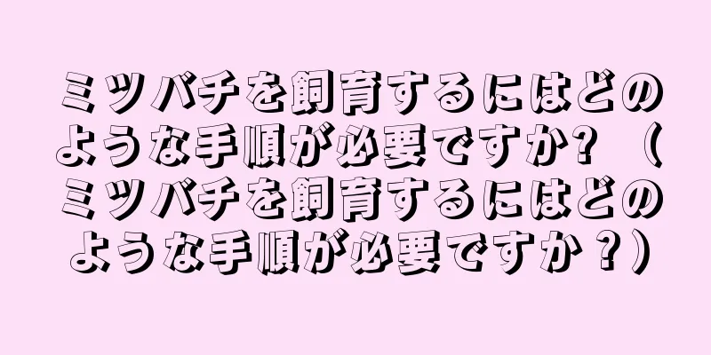 ミツバチを飼育するにはどのような手順が必要ですか? （ミツバチを飼育するにはどのような手順が必要ですか？）