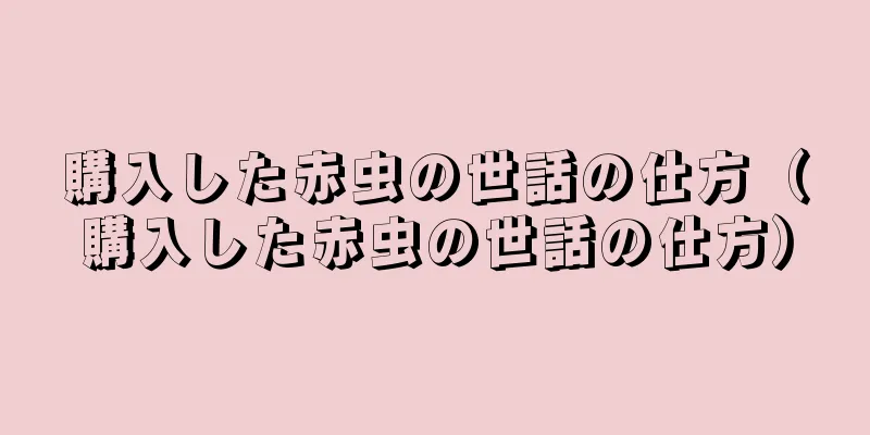 購入した赤虫の世話の仕方（購入した赤虫の世話の仕方）