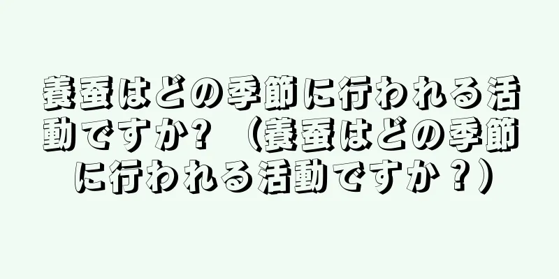 養蚕はどの季節に行われる活動ですか? （養蚕はどの季節に行われる活動ですか？）