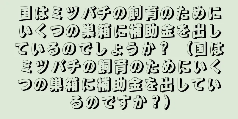 国はミツバチの飼育のためにいくつの巣箱に補助金を出しているのでしょうか？ （国はミツバチの飼育のためにいくつの巣箱に補助金を出しているのですか？）