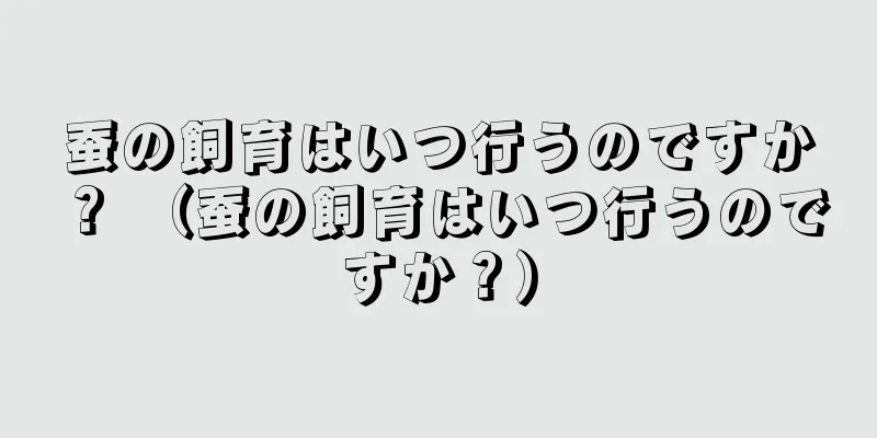 蚕の飼育はいつ行うのですか？ （蚕の飼育はいつ行うのですか？）