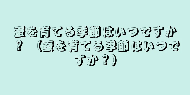 蚕を育てる季節はいつですか？ （蚕を育てる季節はいつですか？）