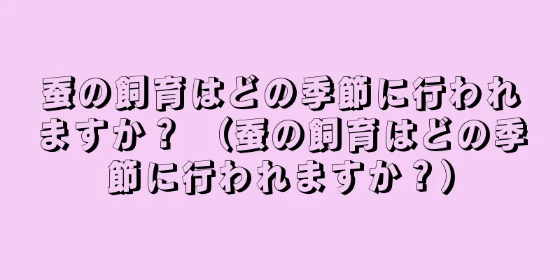 蚕の飼育はどの季節に行われますか？ （蚕の飼育はどの季節に行われますか？）