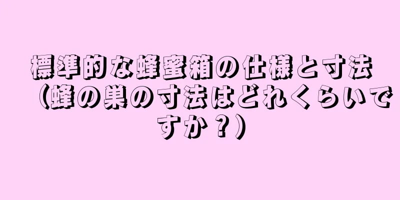 標準的な蜂蜜箱の仕様と寸法（蜂の巣の寸法はどれくらいですか？）