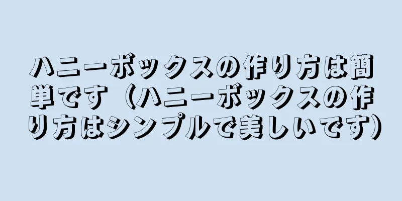 ハニーボックスの作り方は簡単です（ハニーボックスの作り方はシンプルで美しいです）