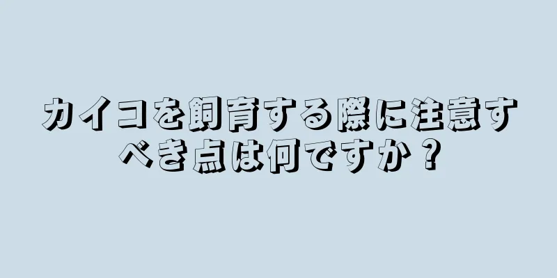 カイコを飼育する際に注意すべき点は何ですか？