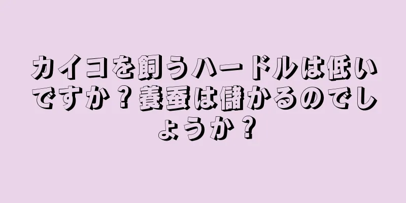 カイコを飼うハードルは低いですか？養蚕は儲かるのでしょうか？