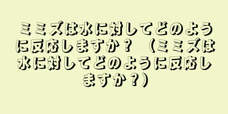 ミミズは水に対してどのように反応しますか？ （ミミズは水に対してどのように反応しますか？）