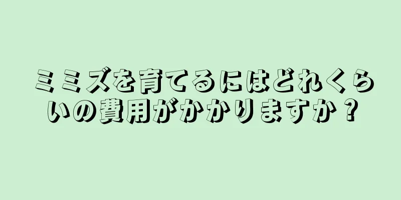 ミミズを育てるにはどれくらいの費用がかかりますか？