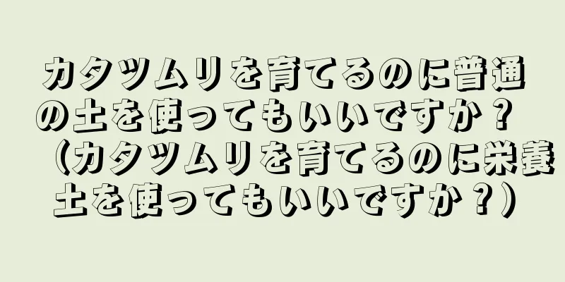 カタツムリを育てるのに普通の土を使ってもいいですか？ （カタツムリを育てるのに栄養土を使ってもいいですか？）