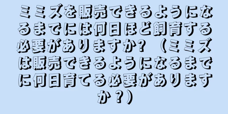 ミミズを販売できるようになるまでには何日ほど飼育する必要がありますか? （ミミズは販売できるようになるまでに何日育てる必要がありますか？）