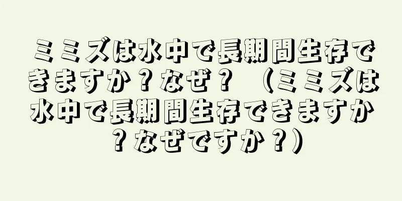 ミミズは水中で長期間生存できますか？なぜ？ （ミミズは水中で長期間生存できますか？なぜですか？）