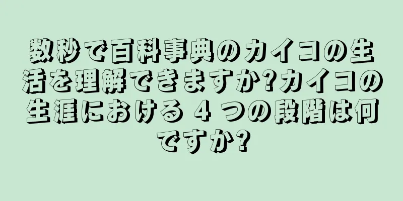 数秒で百科事典のカイコの生活を理解できますか?カイコの生涯における 4 つの段階は何ですか?