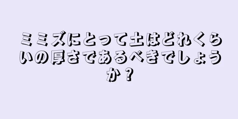 ミミズにとって土はどれくらいの厚さであるべきでしょうか？