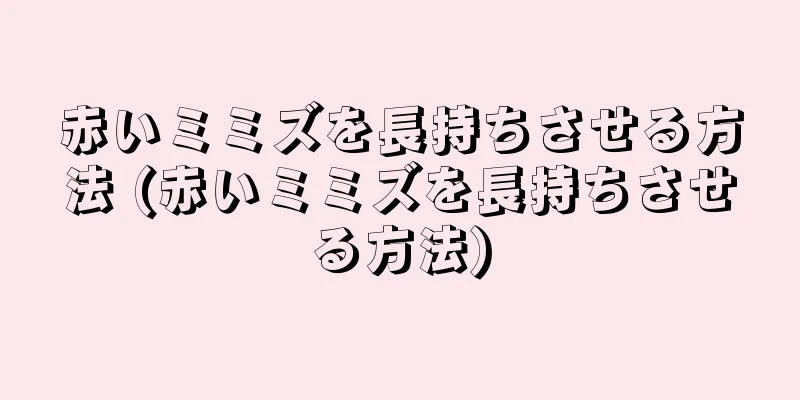赤いミミズを長持ちさせる方法 (赤いミミズを長持ちさせる方法)