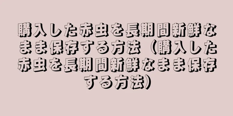購入した赤虫を長期間新鮮なまま保存する方法（購入した赤虫を長期間新鮮なまま保存する方法）