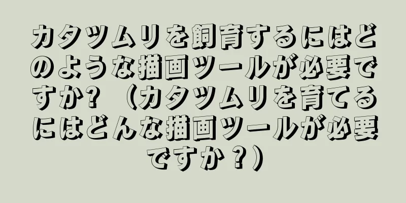 カタツムリを飼育するにはどのような描画ツールが必要ですか? （カタツムリを育てるにはどんな描画ツールが必要ですか？）