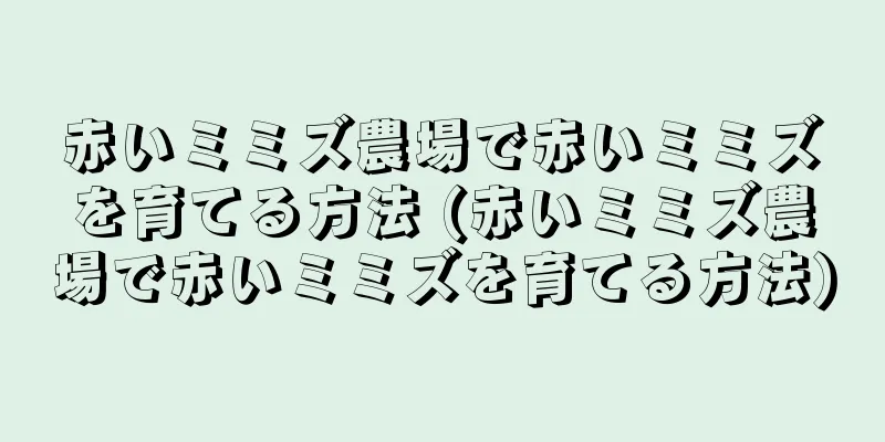 赤いミミズ農場で赤いミミズを育てる方法 (赤いミミズ農場で赤いミミズを育てる方法)