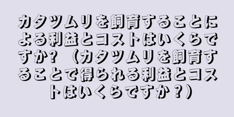 カタツムリを飼育することによる利益とコストはいくらですか? （カタツムリを飼育することで得られる利益とコストはいくらですか？）