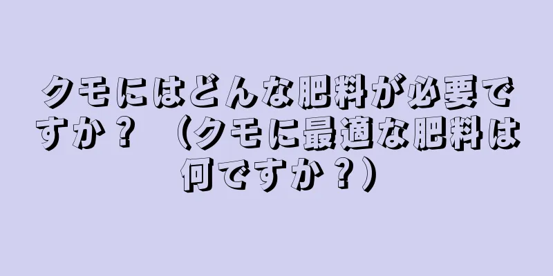 クモにはどんな肥料が必要ですか？ （クモに最適な肥料は何ですか？）