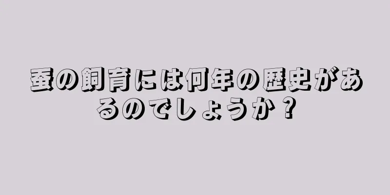 蚕の飼育には何年の歴史があるのでしょうか？