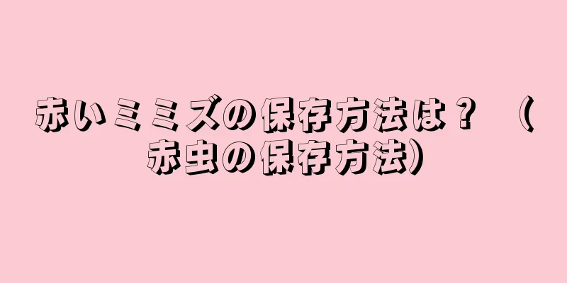 赤いミミズの保存方法は？ （赤虫の保存方法）