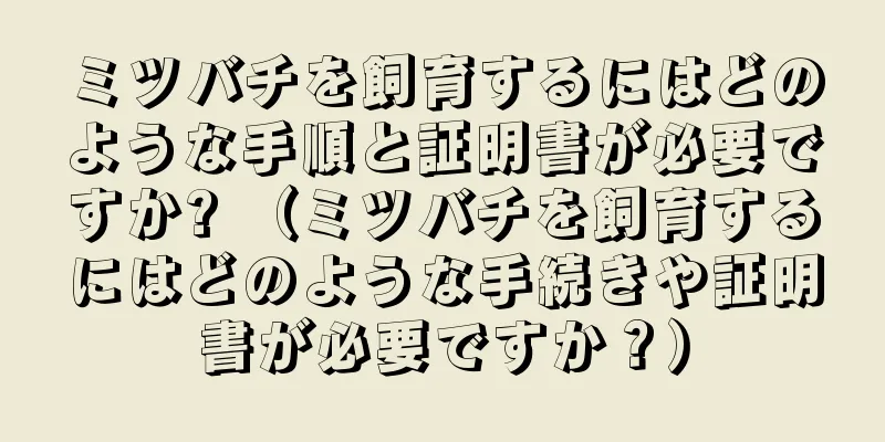 ミツバチを飼育するにはどのような手順と証明書が必要ですか? （ミツバチを飼育するにはどのような手続きや証明書が必要ですか？）