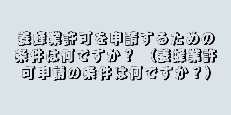 養蜂業許可を申請するための条件は何ですか？ （養蜂業許可申請の条件は何ですか？）