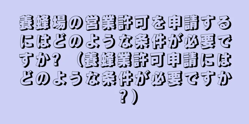 養蜂場の営業許可を申請するにはどのような条件が必要ですか? （養蜂業許可申請にはどのような条件が必要ですか？）